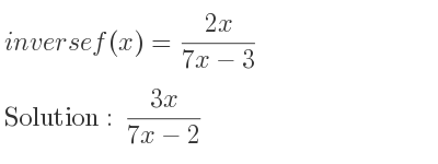The inverse of f(x)=(2x)/(7x-3) is (3x)/(7x-2)
